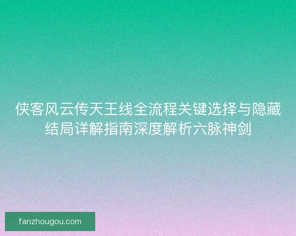 侠客风云传天王线全流程关键选择与隐藏结局详解指南深度解析六脉神剑