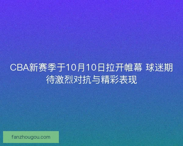 CBA新赛季于10月10日拉开帷幕 球迷期待激烈对抗与精彩表现