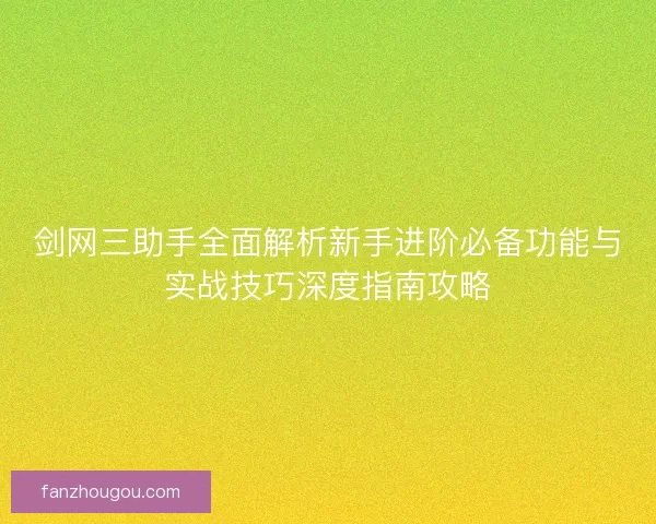 剑网三助手全面解析新手进阶必备功能与实战技巧深度指南攻略