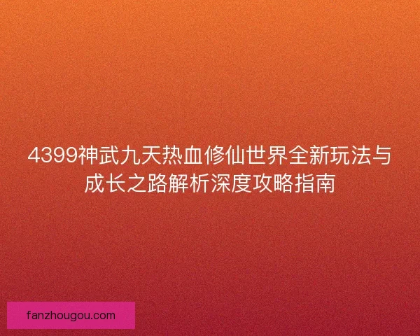 4399神武九天热血修仙世界全新玩法与成长之路解析深度攻略指南