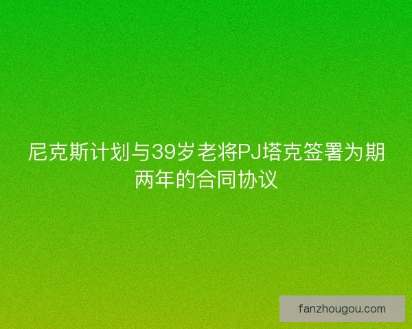 尼克斯计划与39岁老将PJ塔克签署为期两年的合同协议