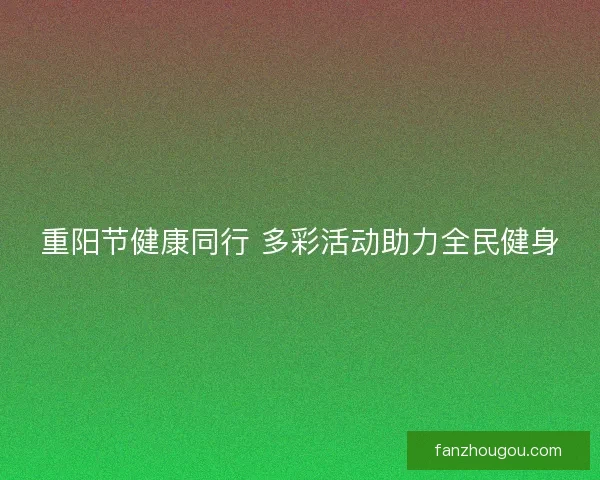 重阳节健康同行 多彩活动助力全民健身