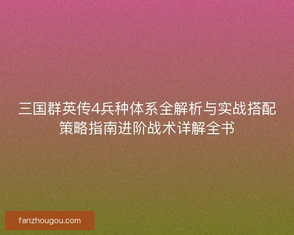 三国群英传4兵种体系全解析与实战搭配策略指南进阶战术详解全书