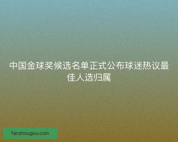 中国金球奖候选名单正式公布球迷热议最佳人选归属 中国金球奖候选名单正式公布球迷热议最佳人选归属