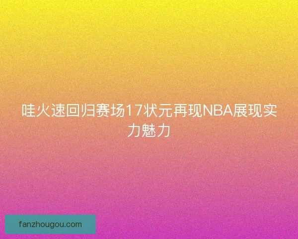 哇火速回归赛场17状元再现NBA展现实力魅力 哇火速回归赛场17状元再现NBA展现实力魅力
