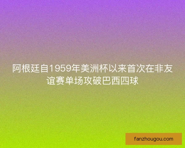阿根廷自1959年美洲杯以来首次在非友谊赛单场攻破巴西四球