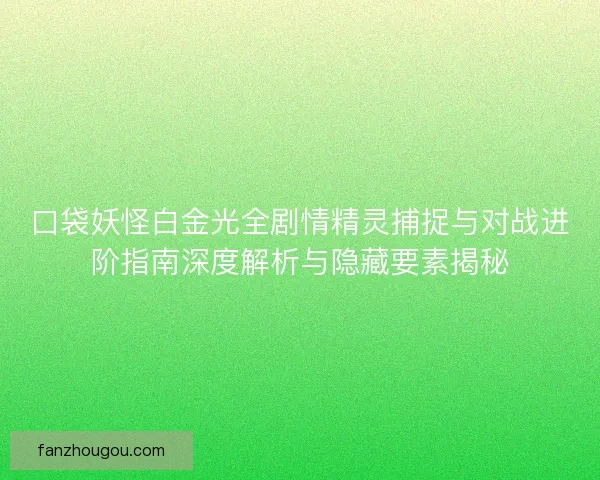 口袋妖怪白金光全剧情精灵捕捉与对战进阶指南深度解析与隐藏要素揭秘