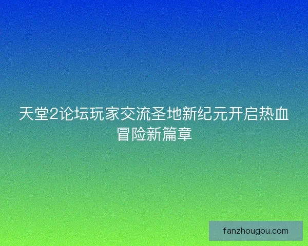 天堂2论坛玩家交流圣地新纪元开启热血冒险新篇章