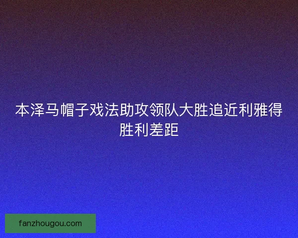 本泽马帽子戏法助攻领队大胜追近利雅得胜利差距