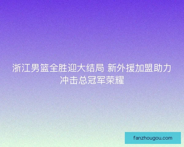 浙江男篮全胜迎大结局 新外援加盟助力冲击总冠军荣耀