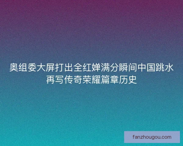 奥组委大屏打出全红婵满分瞬间中国跳水再写传奇荣耀篇章历史 奥组委大屏打出全红婵满分瞬间中国跳水再写传奇荣耀篇章历史