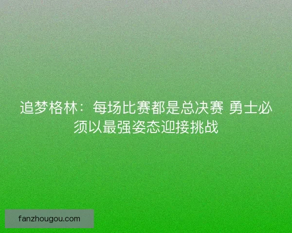 追梦格林：每场比赛都是总决赛 勇士必须以最强姿态迎接挑战