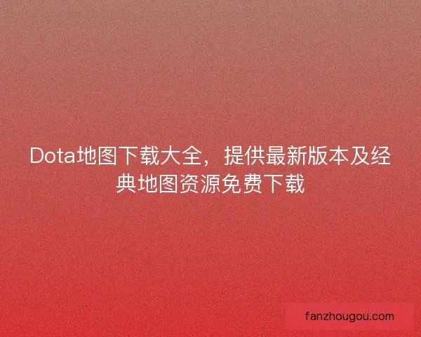 Dota地图下载大全,提供最新版本及经典地图资源免费下载 Dota地图下载大全,提供最新版本及经典地图资源免费下载