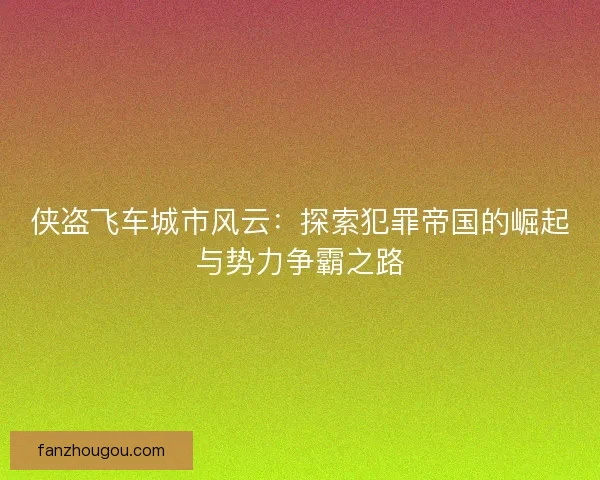 侠盗飞车城市风云：探索犯罪帝国的崛起与势力争霸之路