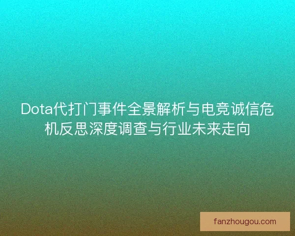 Dota代打门事件全景解析与电竞诚信危机反思深度调查与行业未来走向 Dota代打门事件全景解析与电竞诚信危机反思深度调查与行业未来走向
