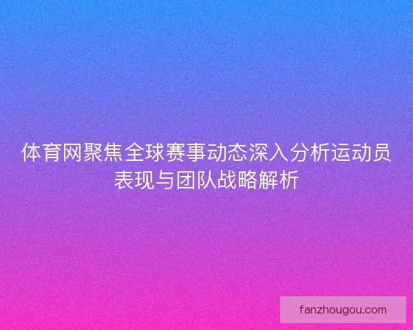 体育网聚焦全球赛事动态深入分析运动员表现与团队战略解析